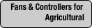 Fans & Controllers for Agricultural